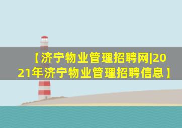 【济宁物业管理招聘网|2021年济宁物业管理招聘信息】